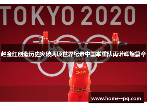 赵金红创造历史突破两项世界纪录中国举重队再谱辉煌篇章