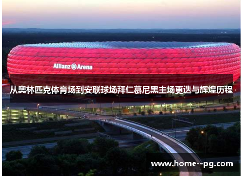 从奥林匹克体育场到安联球场拜仁慕尼黑主场更迭与辉煌历程
