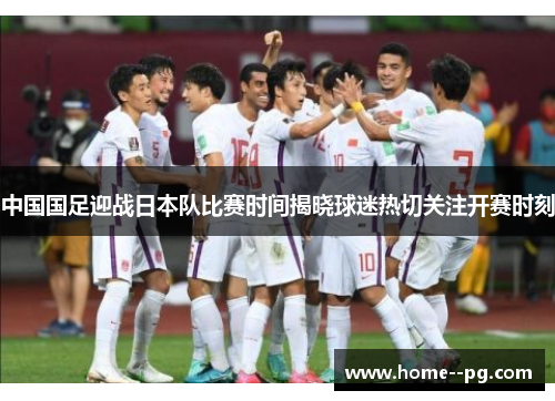 中国国足迎战日本队比赛时间揭晓球迷热切关注开赛时刻