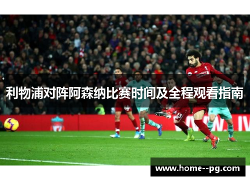 利物浦对阵阿森纳比赛时间及全程观看指南 利物浦对阵阿森纳比赛时间及全程观看指南