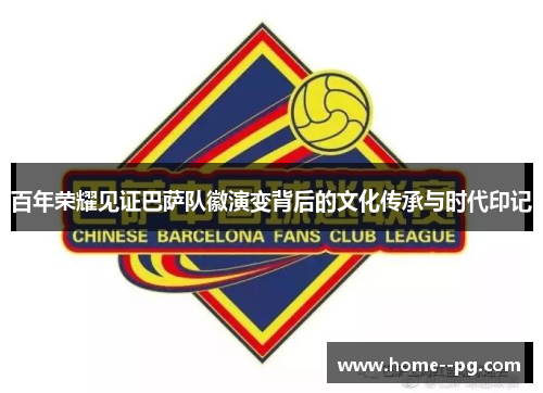 百年荣耀见证巴萨队徽演变背后的文化传承与时代印记 百年荣耀见证巴萨队徽演变背后的文化传承与时代印记