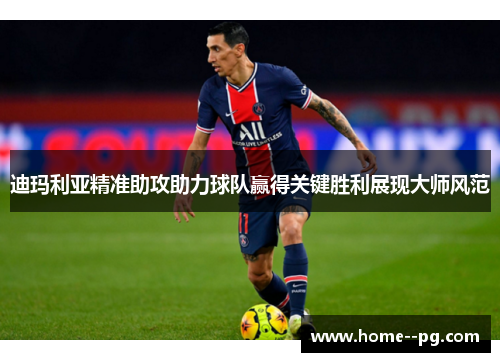 迪玛利亚精准助攻助力球队赢得关键胜利展现大师风范 迪玛利亚精准助攻助力球队赢得关键胜利展现大师风范