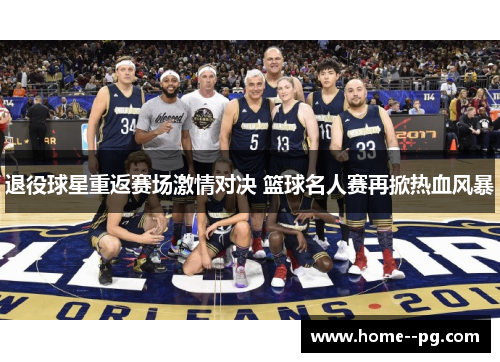退役球星重返赛场激情对决 篮球名人赛再掀热血风暴 退役球星重返赛场激情对决 篮球名人赛再掀热血风暴