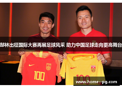 郜林出征国际大赛再展足球风采 助力中国足球走向更高舞台
