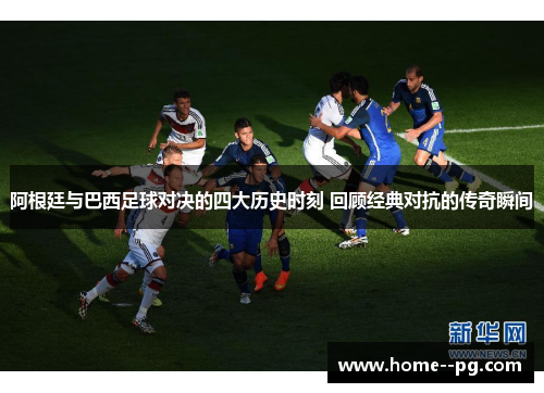 阿根廷与巴西足球对决的四大历史时刻 回顾经典对抗的传奇瞬间