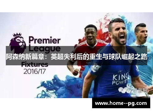 阿森纳新篇章:英超失利后的重生与球队崛起之路 阿森纳新篇章:英超失利后的重生与球队崛起之路