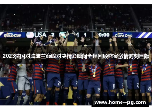 2023法国对阵波兰巅峰对决精彩瞬间全程回顾盛宴激情时刻巨献