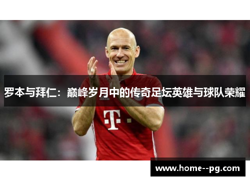 罗本与拜仁：巅峰岁月中的传奇足坛英雄与球队荣耀
