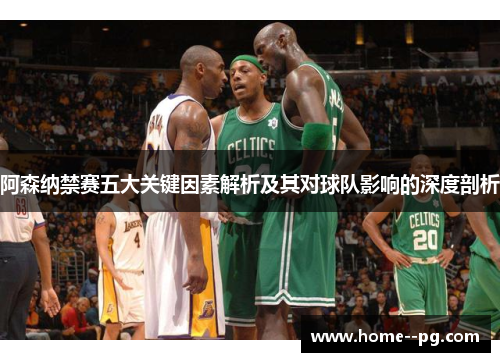 阿森纳禁赛五大关键因素解析及其对球队影响的深度剖析