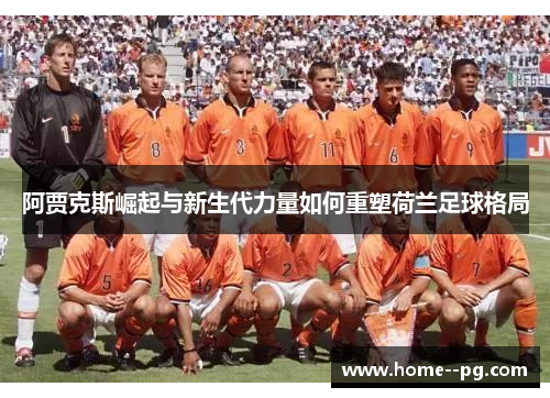 阿贾克斯崛起与新生代力量如何重塑荷兰足球格局