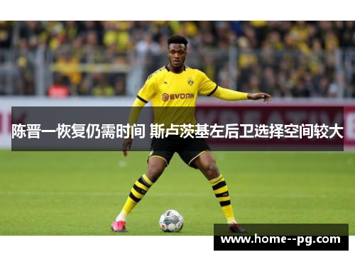 陈晋一恢复仍需时间 斯卢茨基左后卫选择空间较大 陈晋一恢复仍需时间 斯卢茨基左后卫选择空间较大