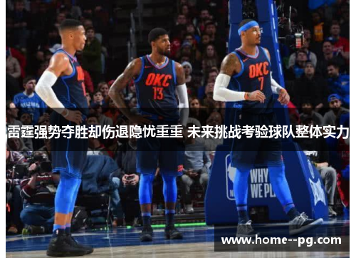 雷霆强势夺胜却伤退隐忧重重 未来挑战考验球队整体实力 雷霆强势夺胜却伤退隐忧重重 未来挑战考验球队整体实力