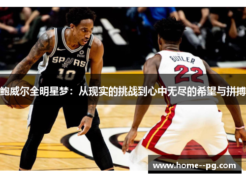 鲍威尔全明星梦:从现实的挑战到心中无尽的希望与拼搏 鲍威尔全明星梦:从现实的挑战到心中无尽的希望与拼搏