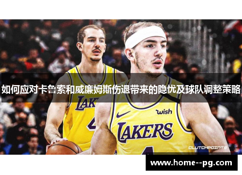 如何应对卡鲁索和威廉姆斯伤退带来的隐忧及球队调整策略 如何应对卡鲁索和威廉姆斯伤退带来的隐忧及球队调整策略
