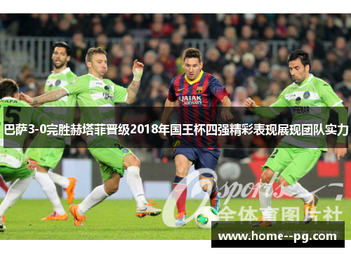 巴萨3-0完胜赫塔菲晋级2018年国王杯四强精彩表现展现团队实力
