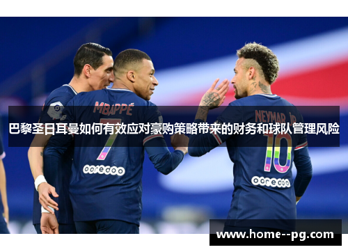 巴黎圣日耳曼如何有效应对豪购策略带来的财务和球队管理风险