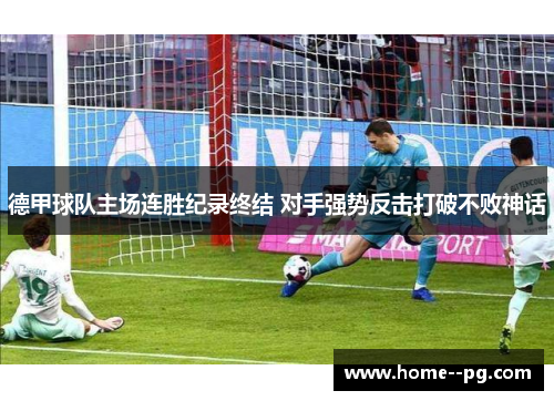 德甲球队主场连胜纪录终结 对手强势反击打破不败神话 德甲球队主场连胜纪录终结 对手强势反击打破不败神话