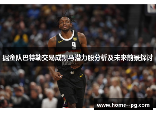 掘金队巴特勒交易成黑马潜力股分析及未来前景探讨