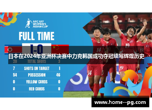 日本在2024年亚洲杯决赛中力克韩国成功夺冠续写辉煌历史