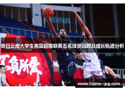 昔日云南大学生男篮超级联赛五名球员回顾及成长轨迹分析