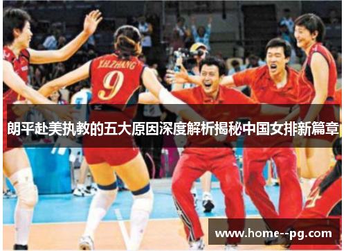 朗平赴美执教的五大原因深度解析揭秘中国女排新篇章
