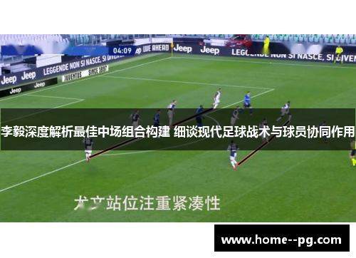 李毅深度解析最佳中场组合构建 细谈现代足球战术与球员协同作用