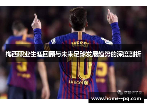 梅西职业生涯回顾与未来足球发展趋势的深度剖析