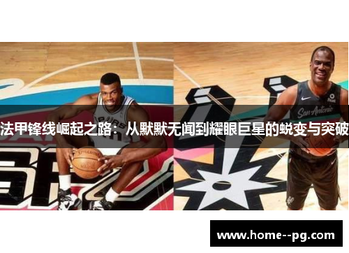 法甲锋线崛起之路：从默默无闻到耀眼巨星的蜕变与突破