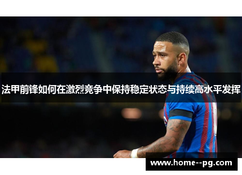 法甲前锋如何在激烈竞争中保持稳定状态与持续高水平发挥