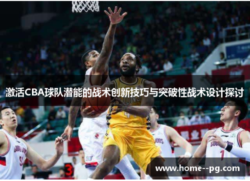 激活CBA球队潜能的战术创新技巧与突破性战术设计探讨 激活CBA球队潜能的战术创新技巧与突破性战术设计探讨