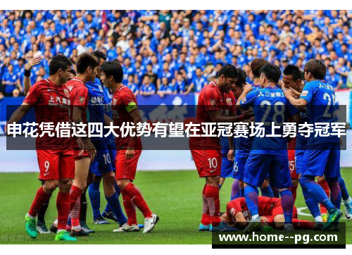 申花凭借这四大优势有望在亚冠赛场上勇夺冠军 申花凭借这四大优势有望在亚冠赛场上勇夺冠军