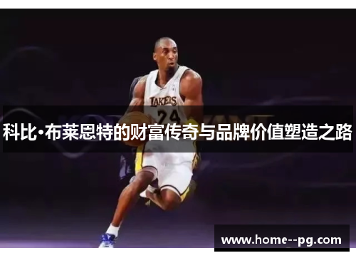 科比·布莱恩特的财富传奇与品牌价值塑造之路 科比·布莱恩特的财富传奇与品牌价值塑造之路
