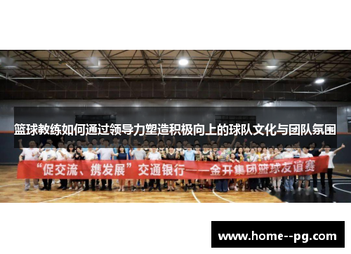 篮球教练如何通过领导力塑造积极向上的球队文化与团队氛围 篮球教练如何通过领导力塑造积极向上的球队文化与团队氛围