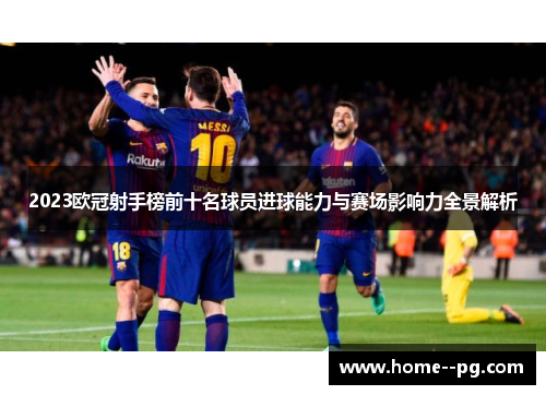 2023欧冠射手榜前十名球员进球能力与赛场影响力全景解析