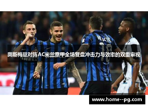 奥斯梅恩对阵AC米兰意甲全场复盘冲击力与效率的双重审视 奥斯梅恩对阵AC米兰意甲全场复盘冲击力与效率的双重审视