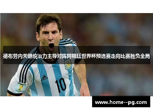 德布劳内关键统治力主导对阵阿根廷世界杯预选赛走向比赛胜负全局