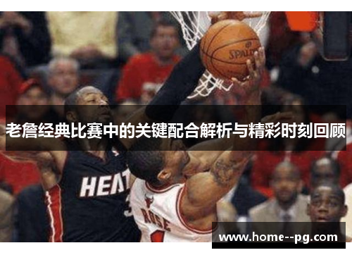 老詹经典比赛中的关键配合解析与精彩时刻回顾 老詹经典比赛中的关键配合解析与精彩时刻回顾