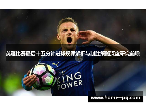 英超比赛最后十五分钟进球规律解析与制胜策略深度研究前瞻 英超比赛最后十五分钟进球规律解析与制胜策略深度研究前瞻