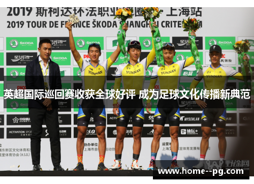 英超国际巡回赛收获全球好评 成为足球文化传播新典范 英超国际巡回赛收获全球好评 成为足球文化传播新典范