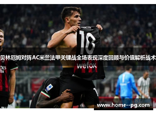 贝林厄姆对阵AC米兰法甲关键战全场表现深度回顾与价值解析战术