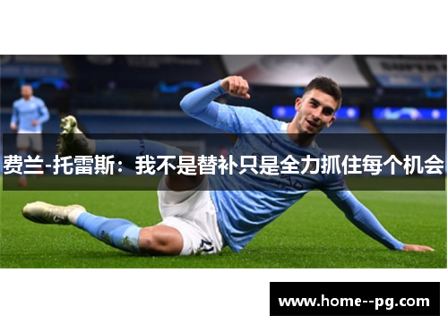 费兰-托雷斯：我不是替补只是全力抓住每个机会