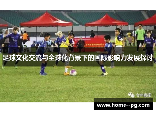 足球文化交流与全球化背景下的国际影响力发展探讨