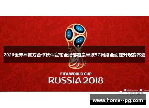 2026世界杯官方合作伙伴宣布全场部署毫米波5G网络全面提升观赛体验