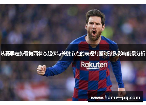 从赛季走势看梅西状态起伏与关键节点的表现判断对球队影响前景分析 从赛季走势看梅西状态起伏与关键节点的表现判断对球队影响前景分析