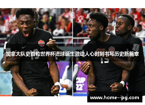 加拿大队史首粒世界杯进球诞生激动人心时刻书写历史新篇章 加拿大队史首粒世界杯进球诞生激动人心时刻书写历史新篇章