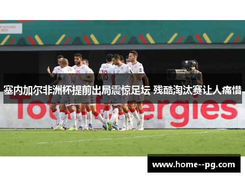 塞内加尔非洲杯提前出局震惊足坛 残酷淘汰赛让人痛惜 塞内加尔非洲杯提前出局震惊足坛 残酷淘汰赛让人痛惜