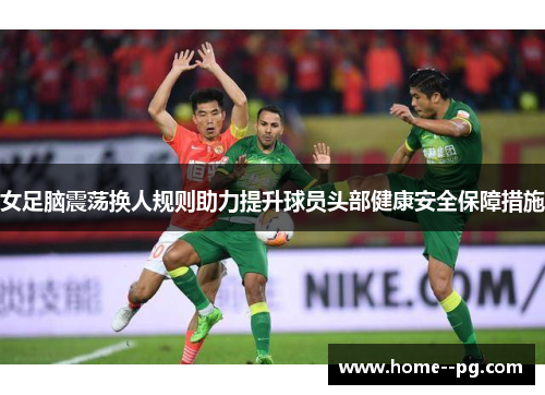 女足脑震荡换人规则助力提升球员头部健康安全保障措施 女足脑震荡换人规则助力提升球员头部健康安全保障措施