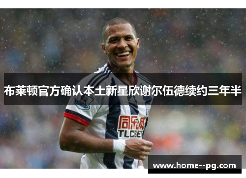 布莱顿官方确认本土新星欣谢尔伍德续约三年半