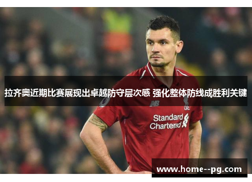 拉齐奥近期比赛展现出卓越防守层次感 强化整体防线成胜利关键