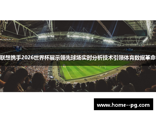 联想携手2026世界杯展示领先球场实时分析技术引领体育数据革命